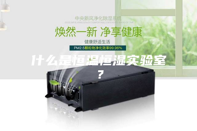 什么是恒溫恒濕實(shí)驗(yàn)室?