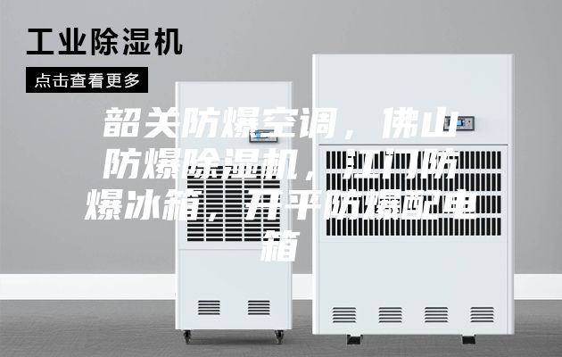 韶關(guān)防爆空調(diào),佛山防爆除濕機(jī),江門防爆冰箱,開平防爆配電箱