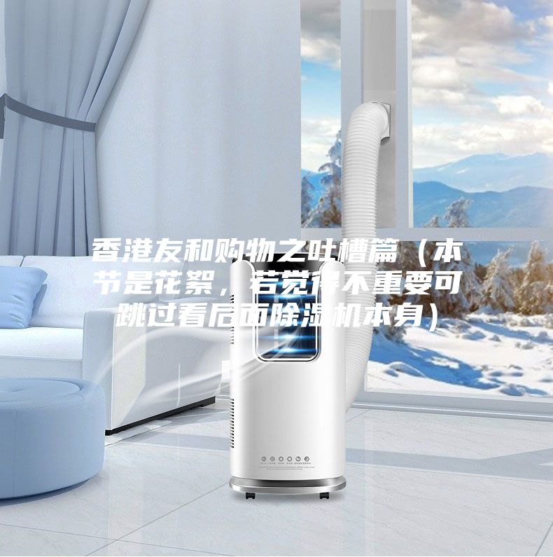 香港友和購(gòu)物之吐槽篇(本節(jié)是花絮,若覺(jué)得不重要可跳過(guò)看后面除濕機(jī)本身)