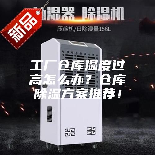 工廠倉(cāng)庫(kù)濕度過高怎么辦?倉(cāng)庫(kù)除濕方案推薦!