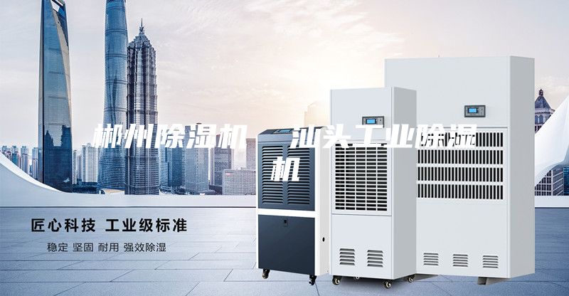 郴州除濕機 汕頭工業(yè)除濕機