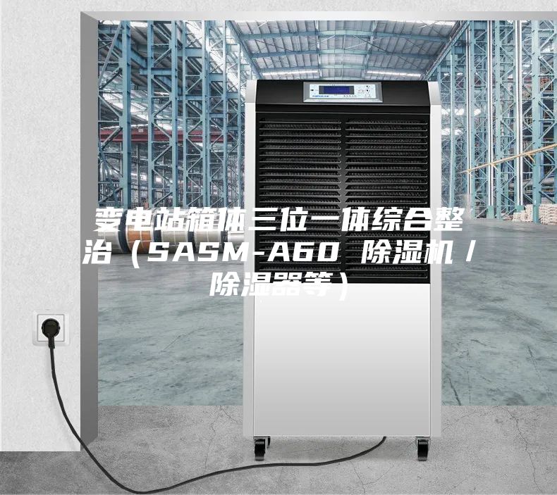 變電站箱體三位一體綜合整治(SASM-A60 除濕機/除濕器等)