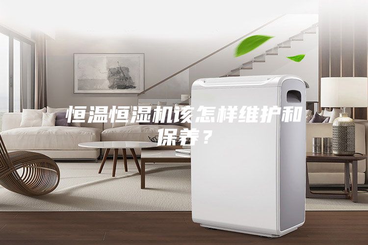 恒溫恒濕機該怎樣維護和保養(yǎng)?