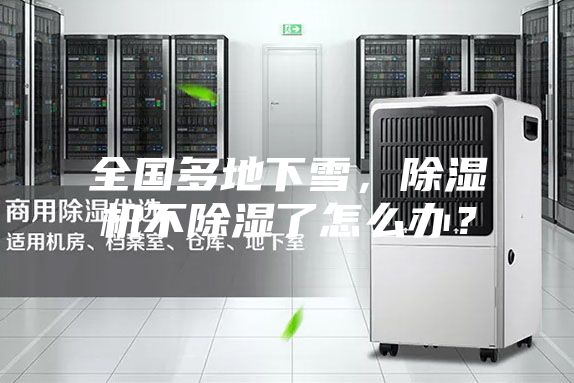 全國多地下雪,除濕機(jī)不除濕了怎么辦?