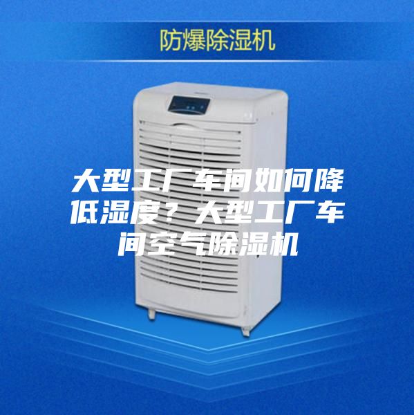 大型工廠車間如何降低濕度?大型工廠車間空氣除濕機