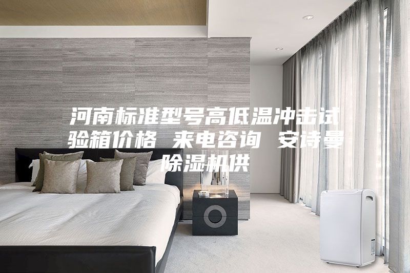 河南標(biāo)準(zhǔn)型號(hào)高低溫沖擊試驗(yàn)箱價(jià)格 來(lái)電咨詢 安詩(shī)曼除濕機(jī)供