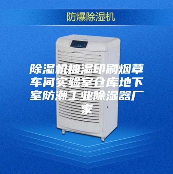 除濕機(jī)抽濕印刷煙草車間實(shí)驗(yàn)室倉(cāng)庫(kù)地下室防潮工業(yè)除濕器廠家