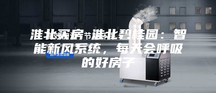 淮北買房│淮北碧桂園:智能新風系統,每天會呼吸的好房子