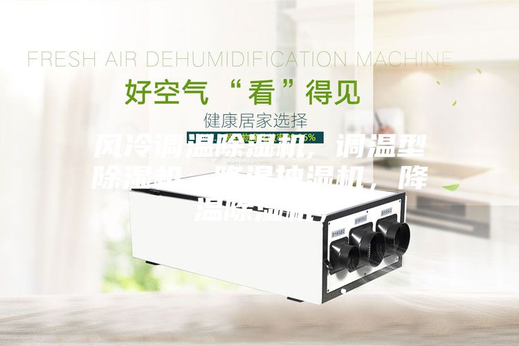 風冷調溫除濕機, 調溫型除濕機, 降溫抽濕機,降溫除濕機,