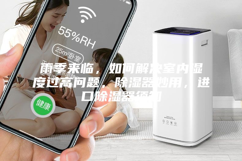 雨季來臨，如何解決室內濕度過高問題，除濕器妙用，進口除濕器須知