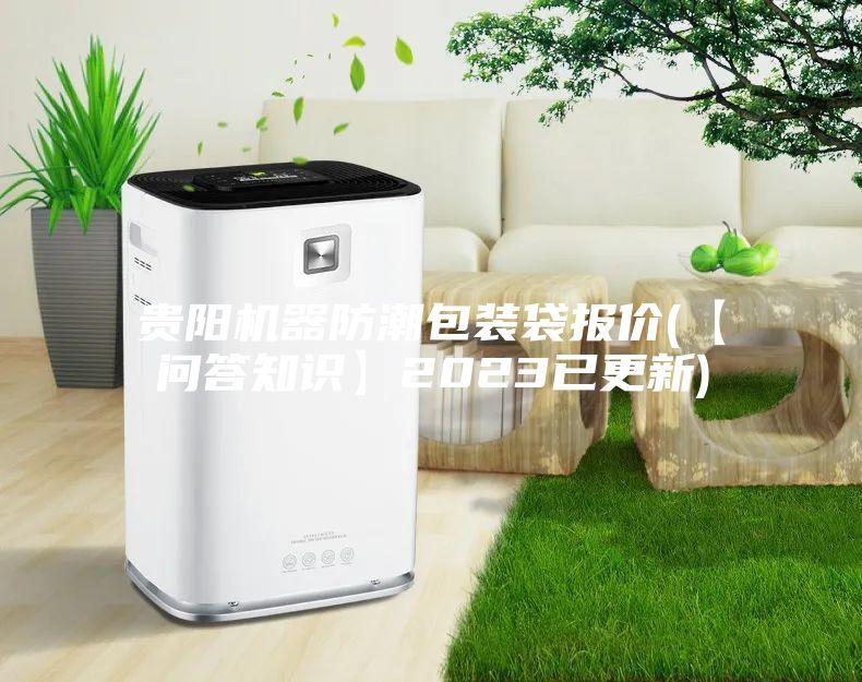貴陽機(jī)器防潮包裝袋報(bào)價(【問答知識】2023已更新)