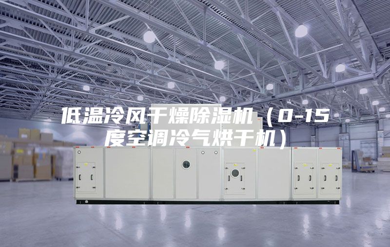 低溫冷風(fēng)干燥除濕機(jī)(0-15度空調(diào)冷氣烘干機(jī))