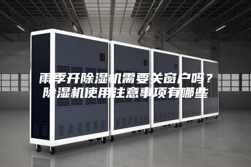 雨季開除濕機(jī)需要關(guān)窗戶嗎？除濕機(jī)使用注意事項(xiàng)有哪些
