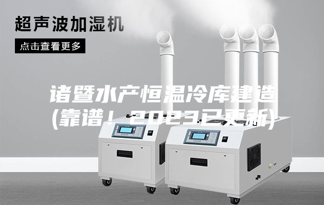 諸暨水產(chǎn)恒溫冷庫(kù)建造(靠譜！2023已更新)