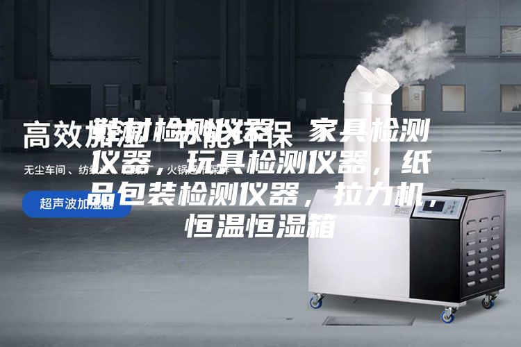 鞋材檢測儀器,家具檢測儀器,玩具檢測儀器,紙品包裝檢測儀器,拉力機(jī),恒溫恒濕箱