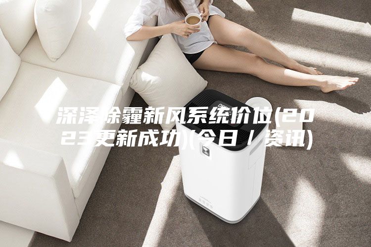 深澤除霾新風(fēng)系統(tǒng)價位(2023更新成功)(今日/資訊)