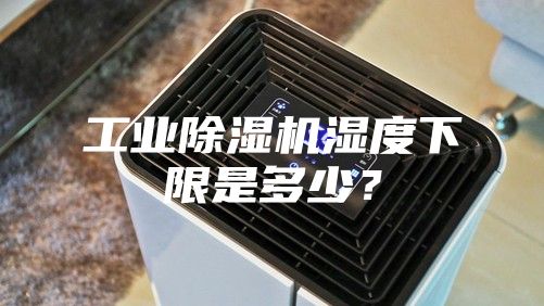 工業(yè)除濕機(jī)濕度下限是多少?