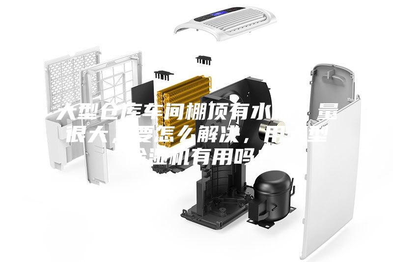 大型倉庫車間棚頂有水珠，量很大，要怎么解決，用大型除濕機有用嗎？