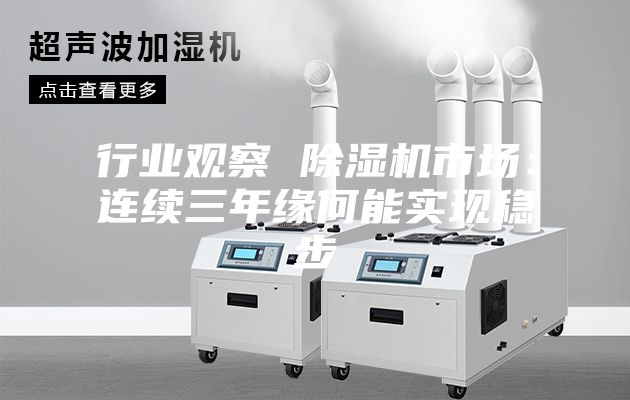 行業(yè)觀察 除濕機市場:連續(xù)三年緣何能實現(xiàn)穩(wěn)步