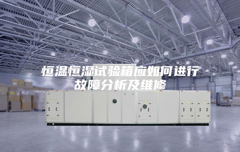 恒溫恒濕試驗箱應(yīng)如何進行故障分析及維修