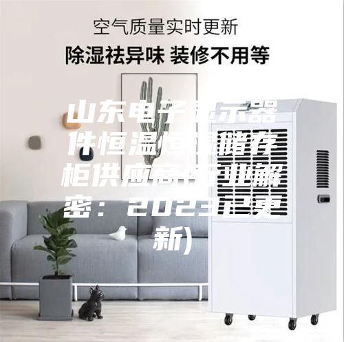 山東電子顯示器件恒溫恒濕儲(chǔ)存柜供應(yīng)商(行業(yè)解密:2023已更新)