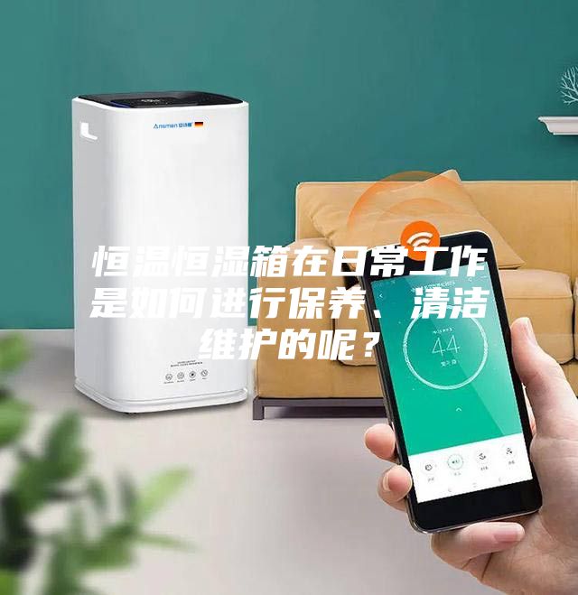 恒溫恒濕箱在日常工作是如何進行保養、清潔維護的呢?