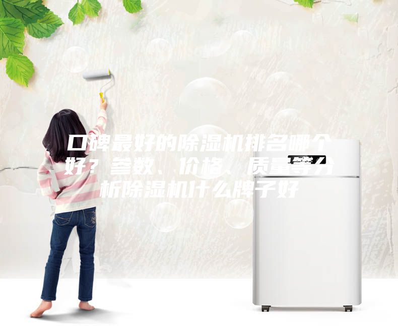 口碑最好的除濕機(jī)排名哪個(gè)好？參數(shù)、價(jià)格、質(zhì)量等分析除濕機(jī)什么牌子好