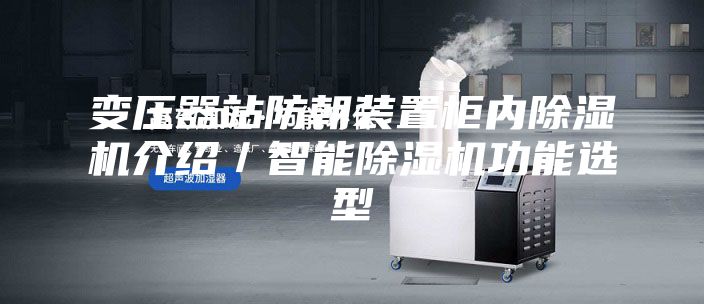 變壓器站防朝裝置柜內(nèi)除濕機(jī)介紹／智能除濕機(jī)功能選型