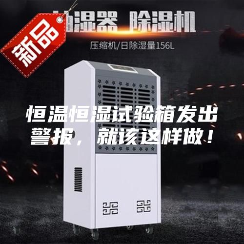 恒溫恒濕試驗箱發出警報，就該這樣做！