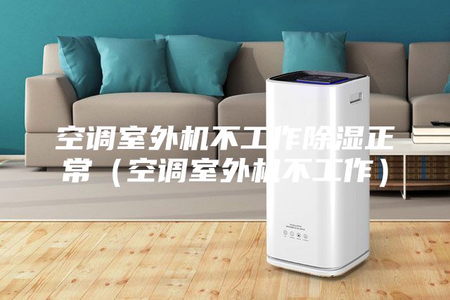 空調室外機不工作除濕正常(空調室外機不工作)