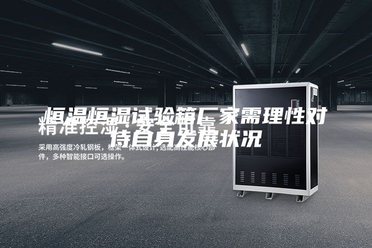 恒溫恒濕試驗箱廠家需理性對待自身發展狀況