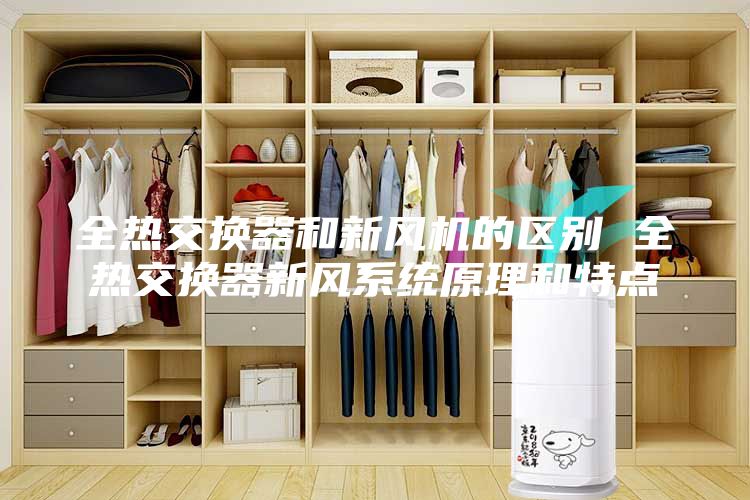 全熱交換器和新風機的區別 全熱交換器新風系統原理和特點