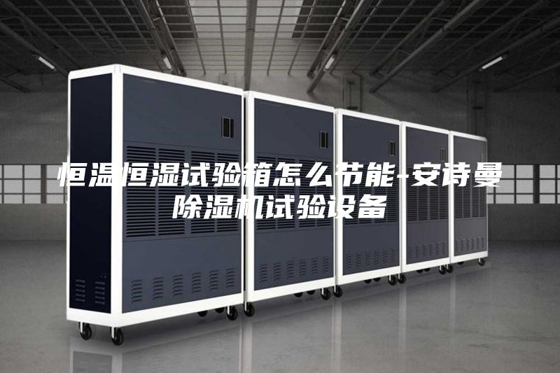 恒溫恒濕試驗(yàn)箱怎么節(jié)能-安詩(shī)曼除濕機(jī)試驗(yàn)設(shè)備