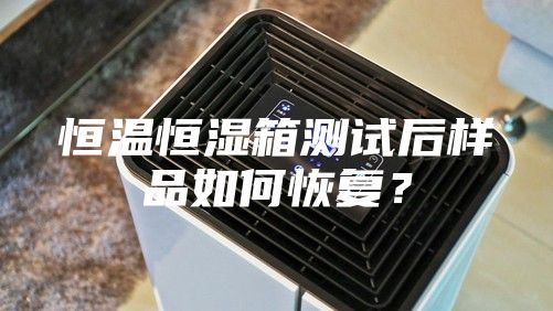恒溫恒濕箱測試后樣品如何恢復?