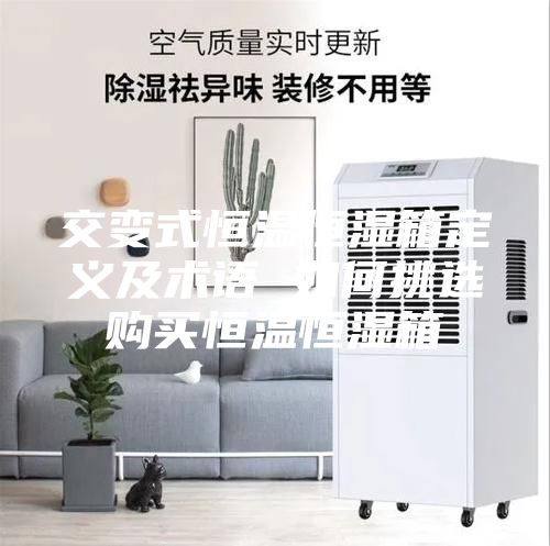 交變式恒溫恒濕箱定義及術(shù)語(yǔ) 如何挑選購(gòu)買(mǎi)恒溫恒濕箱
