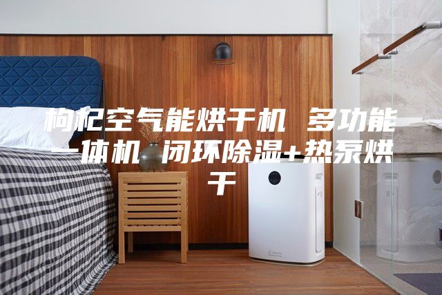 枸杞空氣能烘干機 多功能一體機 閉環除濕+熱泵烘干