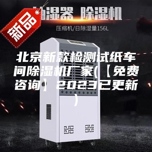 北京新款檢測(cè)試紙車間除濕機(jī)廠家(【免費(fèi)咨詢】2023已更新)