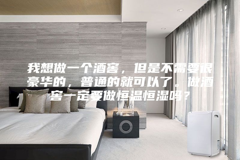 我想做一個(gè)酒窖，但是不需要很豪華的，普通的就可以了。做酒窖一定要做恒溫恒濕嗎？