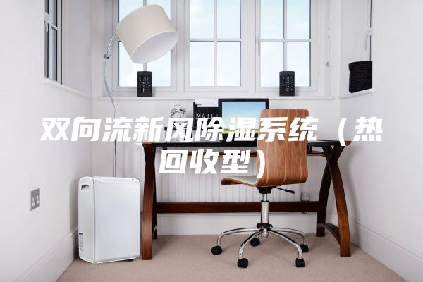 雙向流新風除濕系統(tǒng)（熱回收型）