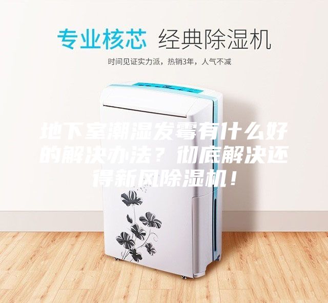 地下室潮濕發霉有什么好的解決辦法？徹底解決還得新風除濕機！