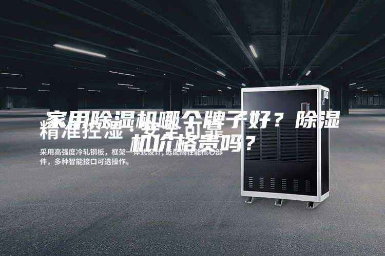 家用除濕機(jī)哪個(gè)牌子好？除濕機(jī)價(jià)格貴嗎？