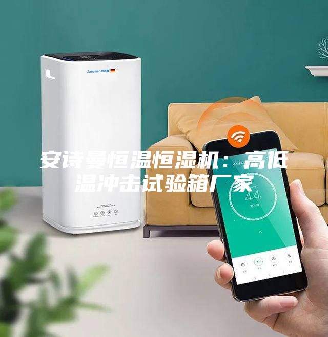 安詩曼恒溫恒濕機：高低溫沖擊試驗箱廠家