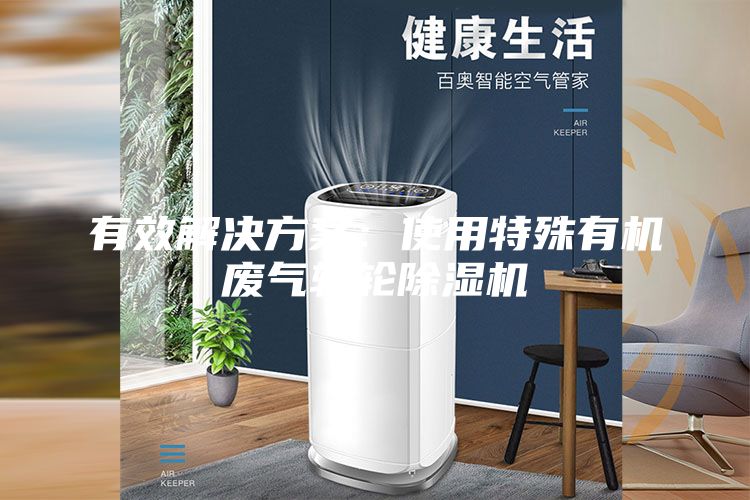 有效解決方案：使用特殊有機(jī)廢氣轉(zhuǎn)輪除濕機(jī)