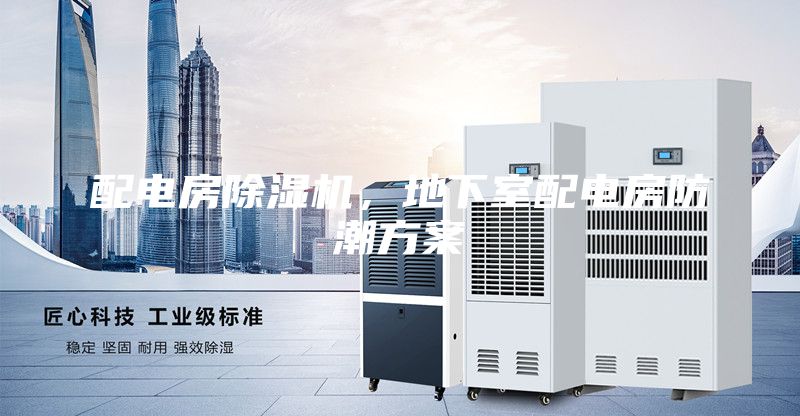 配電房除濕機，地下室配電房防潮方案