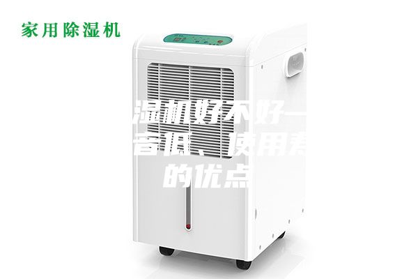 家用除濕機(jī)好不好—具有運(yùn)行噪音低、使用壽命長(zhǎng)的優(yōu)點(diǎn)