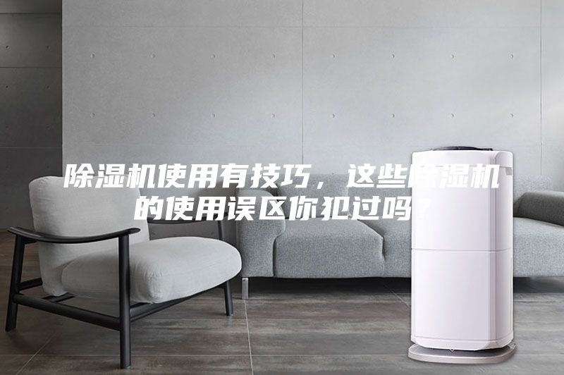 除濕機使用有技巧，這些除濕機的使用誤區你犯過嗎？
