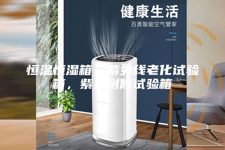 恒溫恒濕箱，紫外線老化試驗箱，紫外耐候試驗箱