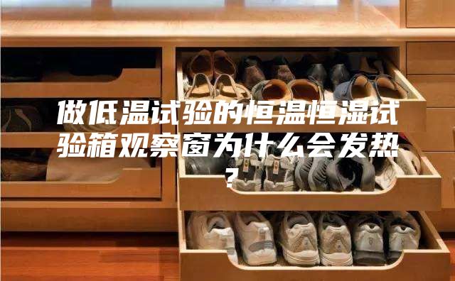 做低溫試驗的恒溫恒濕試驗箱觀察窗為什么會發熱？