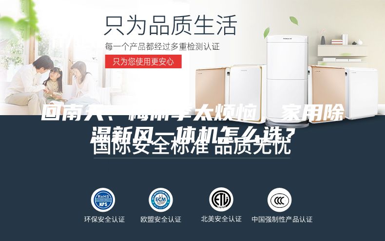回南天、梅雨季太煩惱，家用除濕新風(fēng)一體機(jī)怎么選？