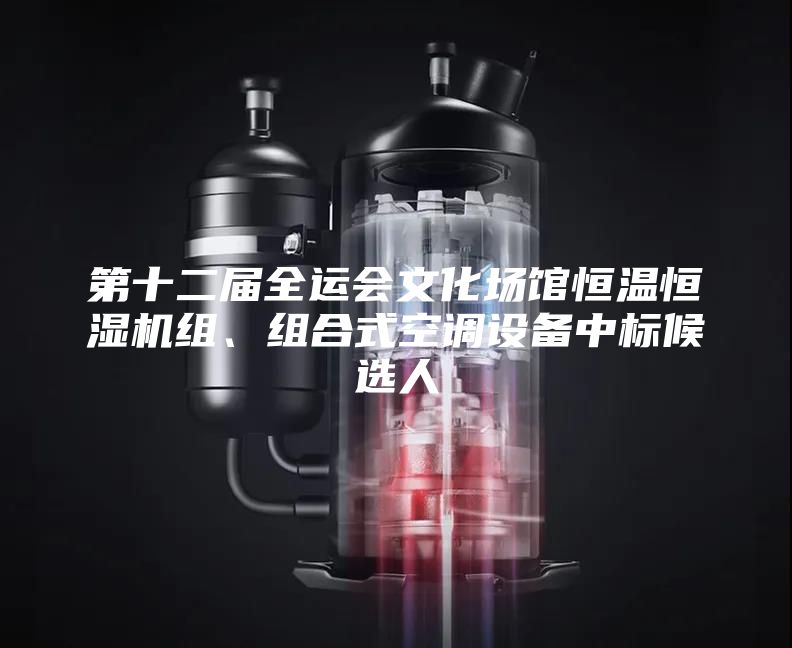 第十二屆全運會文化場館恒溫恒濕機組、組合式空調設備中標候選人